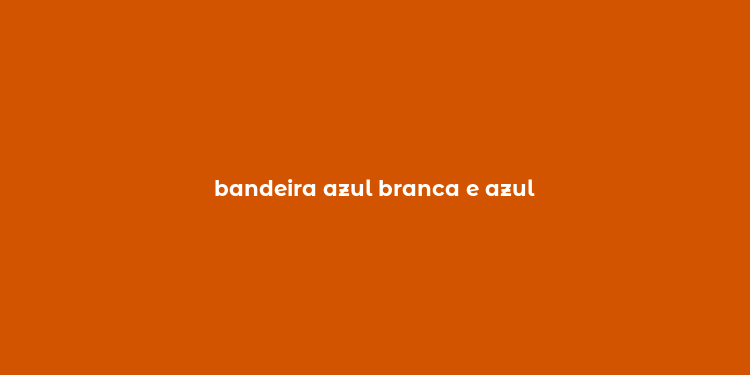 bandeira azul branca e azul