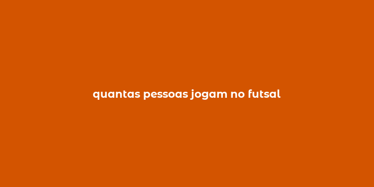 quantas pessoas jogam no futsal