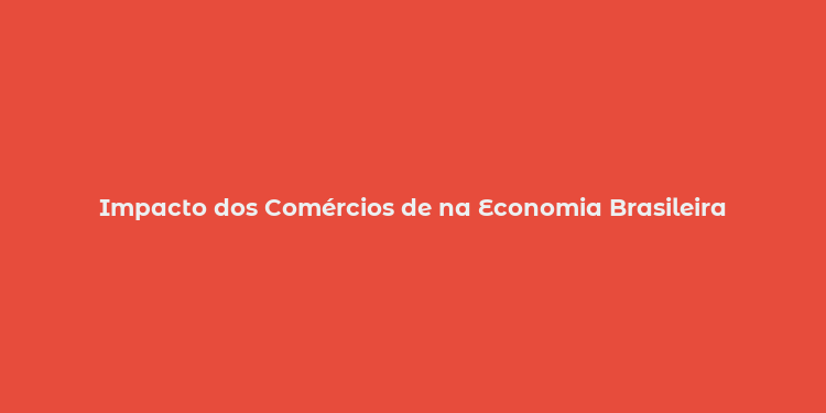 Impacto dos Comércios de na Economia Brasileira