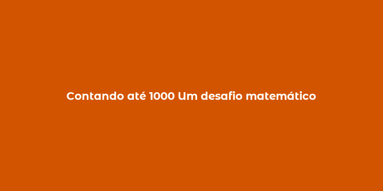 Contando até 1000 Um desafio matemático