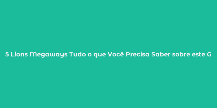 5 Lions Megaways Tudo o que Você Precisa Saber sobre este Game de Cassino Popular