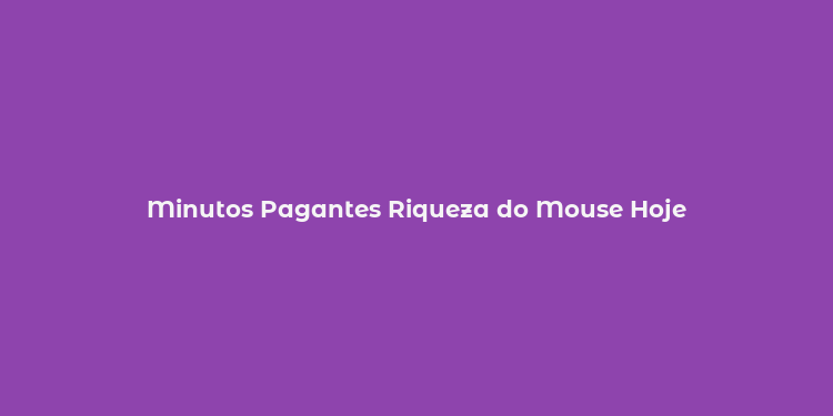 Minutos Pagantes Riqueza do Mouse Hoje