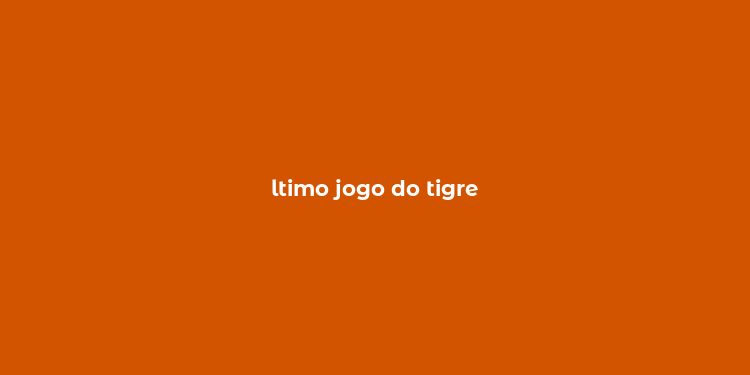 ltimo jogo do tigre