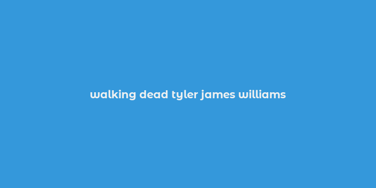 walking dead tyler james williams