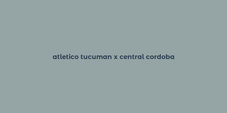 atletico tucuman x central cordoba