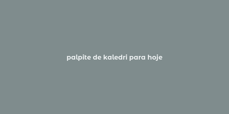 palpite de kaledri para hoje