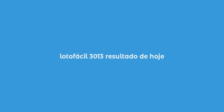 lotofácil 3013 resultado de hoje