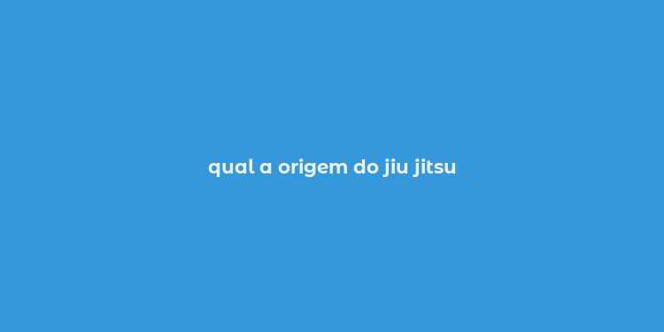 qual a origem do jiu jitsu