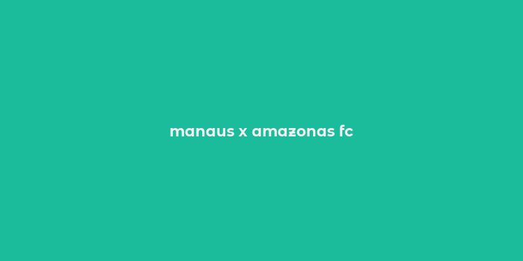 manaus x amazonas fc