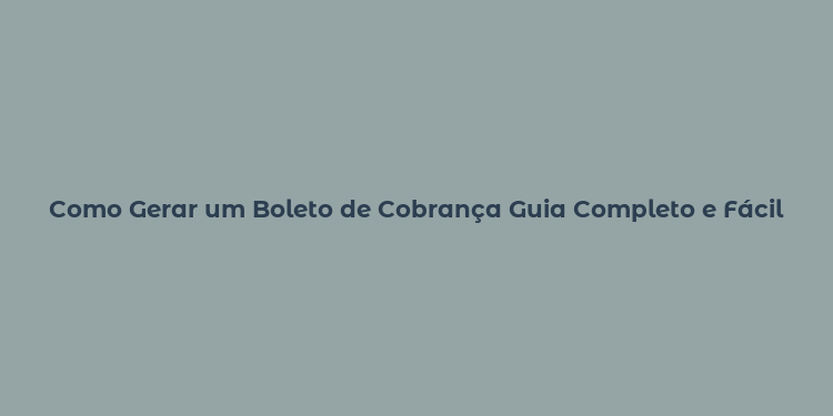 Como Gerar um Boleto de Cobrança Guia Completo e Fácil