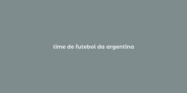 time de futebol da argentina