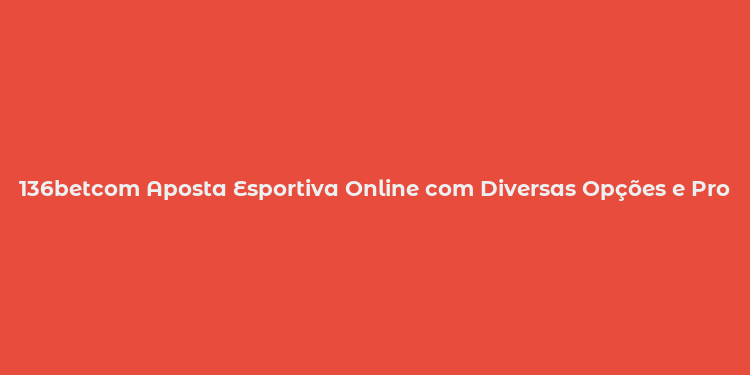 136betcom Aposta Esportiva Online com Diversas Opções e Promoções