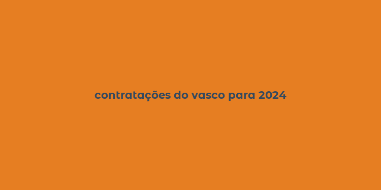 contratações do vasco para 2024