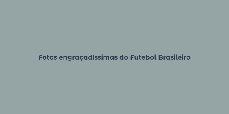 Fotos engraçadíssimas do Futebol Brasileiro