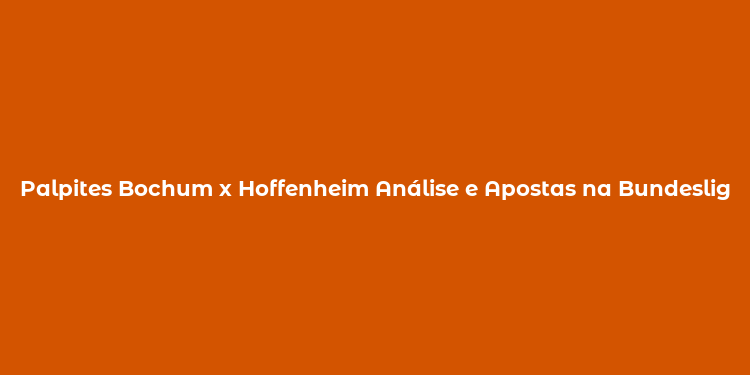 Palpites Bochum x Hoffenheim Análise e Apostas na Bundesliga