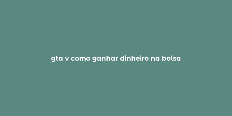 gta v como ganhar dinheiro na bolsa