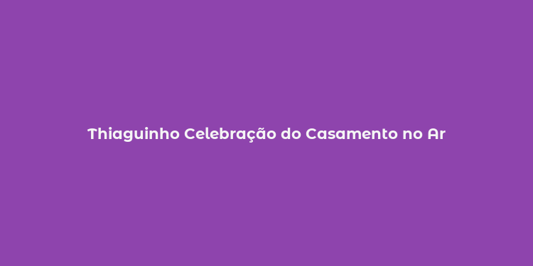 Thiaguinho Celebração do Casamento no Ar