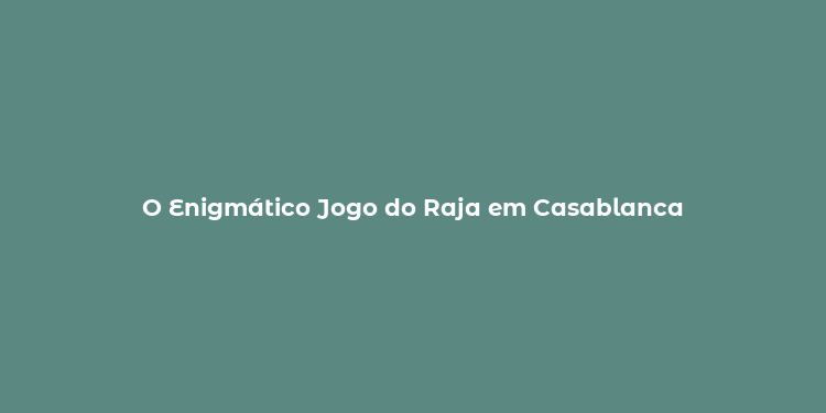 O Enigmático Jogo do Raja em Casablanca