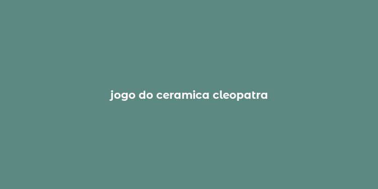 jogo do ceramica cleopatra