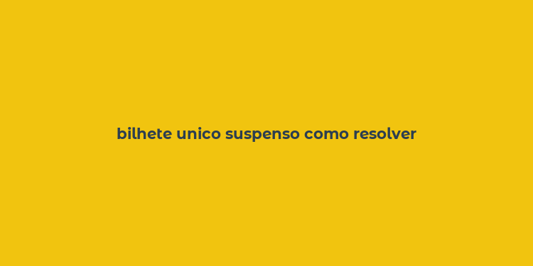 bilhete unico suspenso como resolver