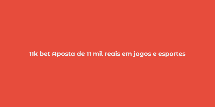 11k bet Aposta de 11 mil reais em jogos e esportes