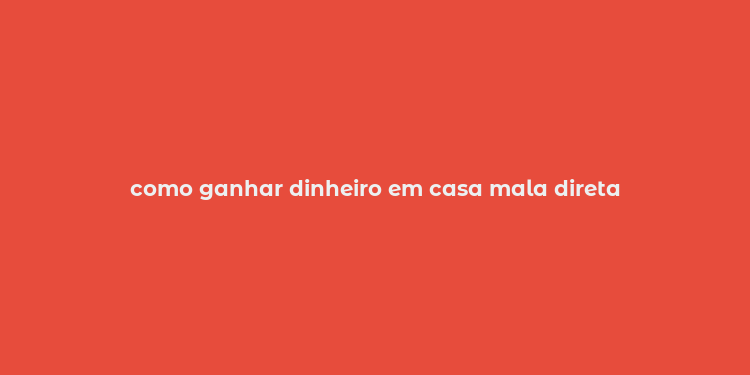 como ganhar dinheiro em casa mala direta