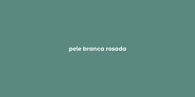 pele branca rosada