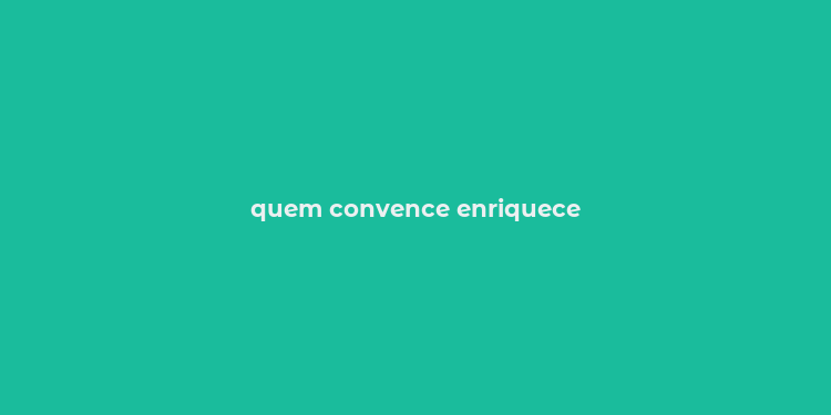 quem convence enriquece