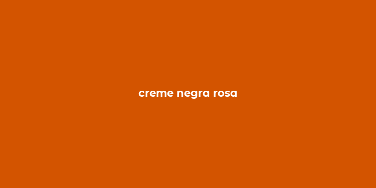 creme negra rosa