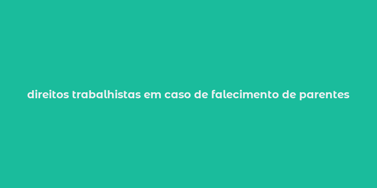 direitos trabalhistas em caso de falecimento de parentes