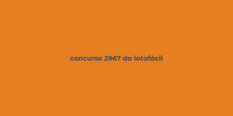 concurso 2967 da lotofácil