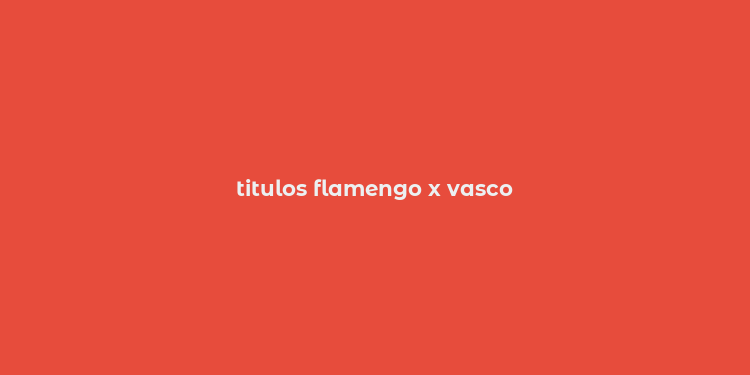 titulos flamengo x vasco