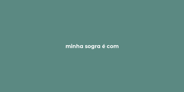 minha sogra é com