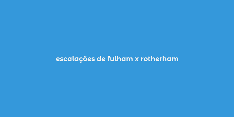 escalações de fulham x rotherham