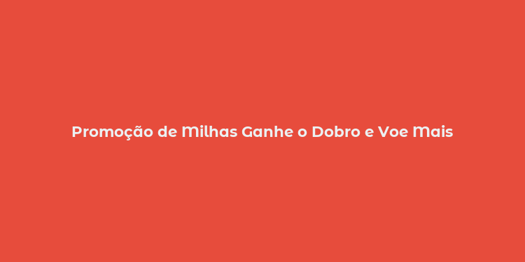 Promoção de Milhas Ganhe o Dobro e Voe Mais