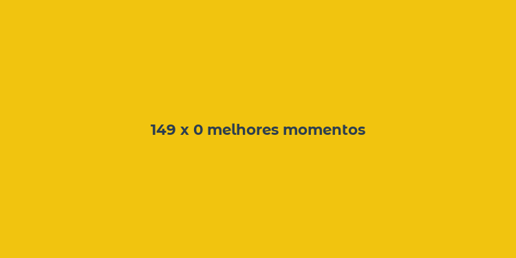 149 x 0 melhores momentos