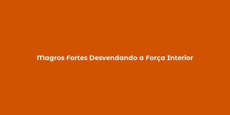 Magros Fortes Desvendando a Força Interior