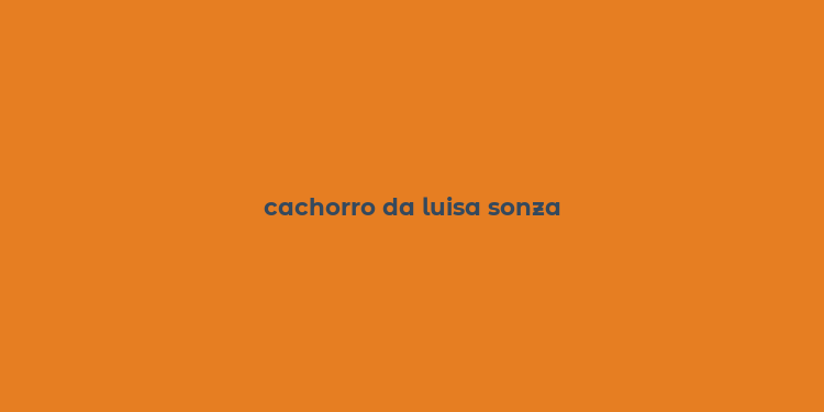 cachorro da luisa sonza