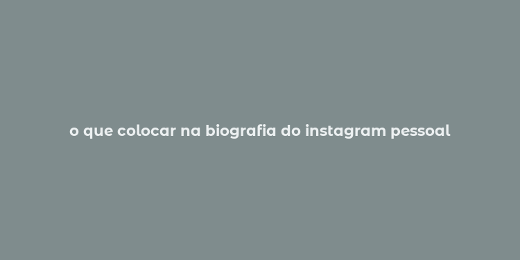 o que colocar na biografia do instagram pessoal