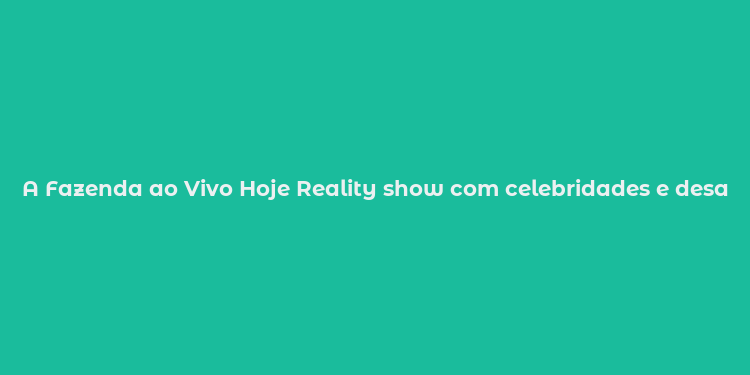 A Fazenda ao Vivo Hoje Reality show com celebridades e desafios em tempo real