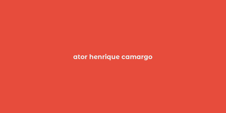 ator henrique camargo