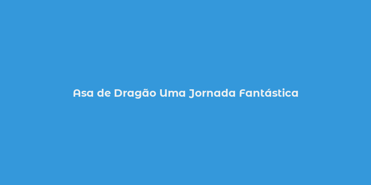 Asa de Dragão Uma Jornada Fantástica