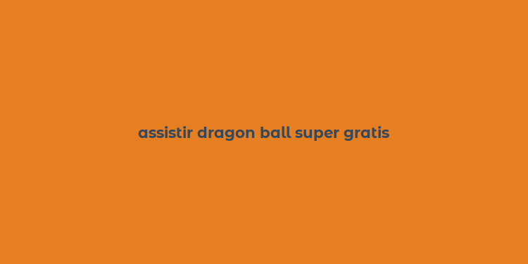 assistir dragon ball super gratis