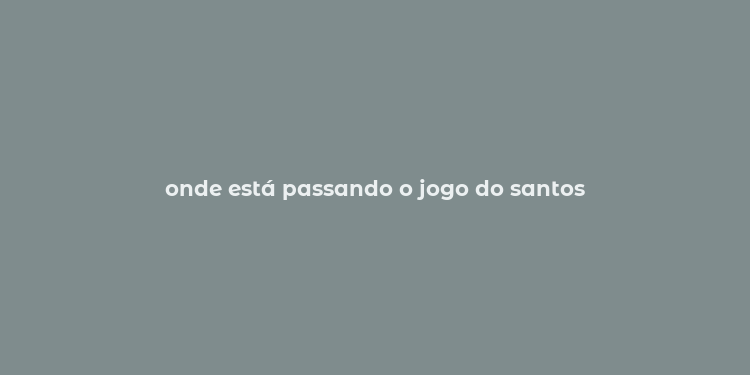 onde está passando o jogo do santos