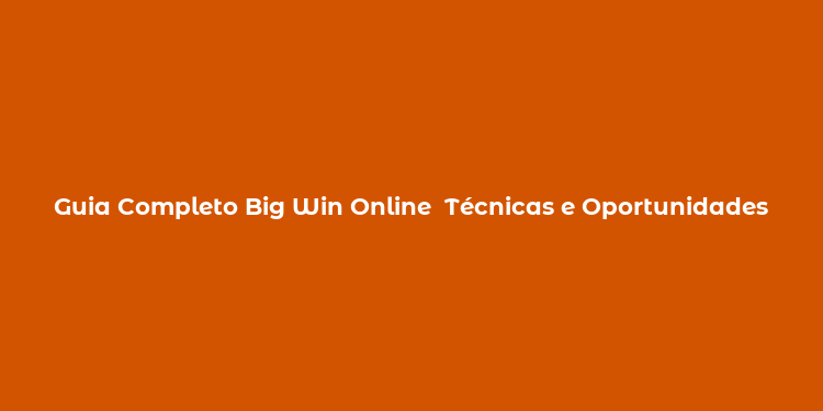 Guia Completo Big Win Online  Técnicas e Oportunidades