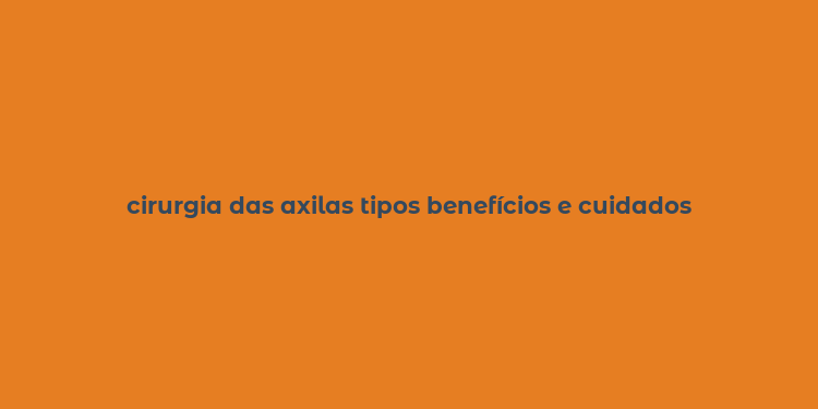 cirurgia das axilas tipos benefícios e cuidados