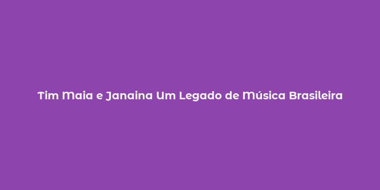 Tim Maia e Janaina Um Legado de Música Brasileira