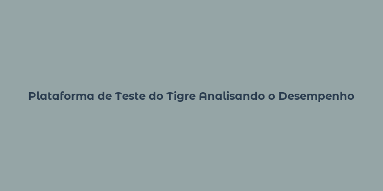 Plataforma de Teste do Tigre Analisando o Desempenho