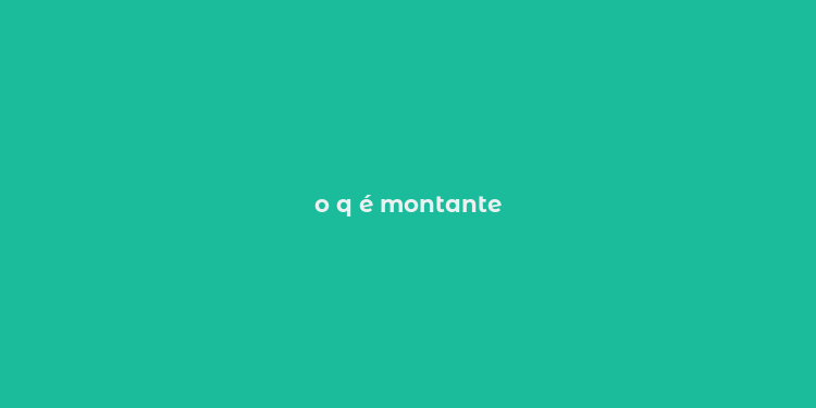 o q é montante