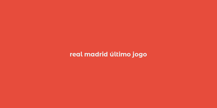 real madrid último jogo